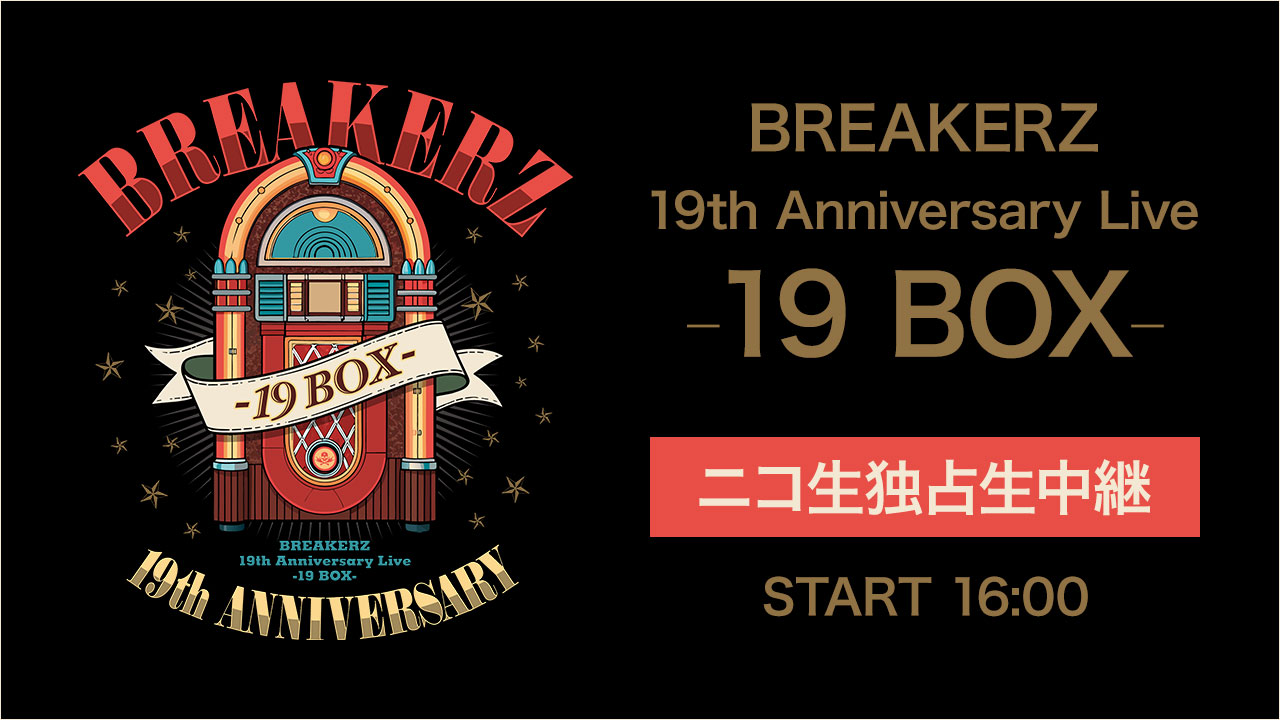 BREAKERZ 19th Anniversary Live -19 BOX- ニコ生独占生中継 START 16:00